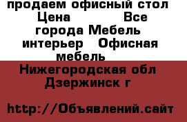 продаем офисный стол › Цена ­ 3 600 - Все города Мебель, интерьер » Офисная мебель   . Нижегородская обл.,Дзержинск г.